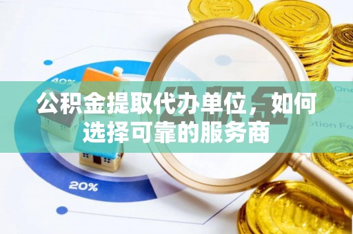 仁布公积金提取代办单位，如何选择可靠的服务商