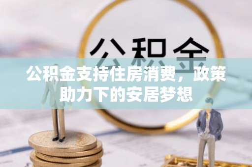 仁布公积金支持住房消费，政策助力下的安居梦想