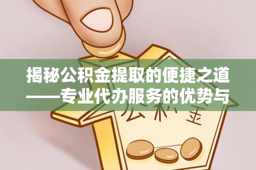 仁布揭秘公积金提取的便捷之道——专业代办服务的优势与选择