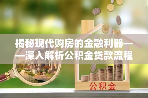 仁布揭秘现代购房的金融利器——深入解析公积金贷款流程
