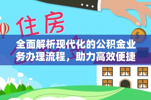 仁布全面解析现代化的公积金业务办理流程，助力高效便捷生活