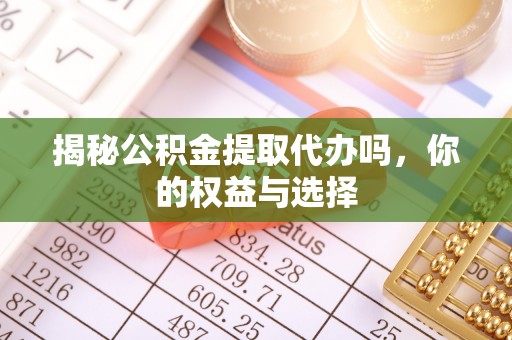 仁布揭秘公积金提取代办吗，你的权益与选择