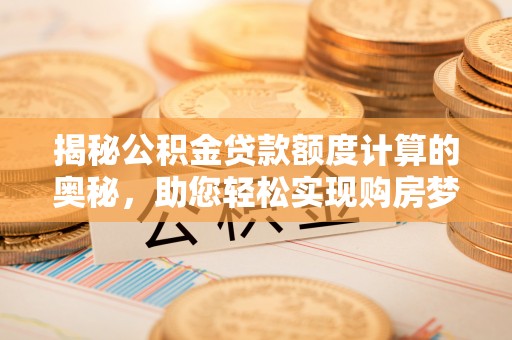 仁布揭秘公积金贷款额度计算的奥秘，助您轻松实现购房梦想
