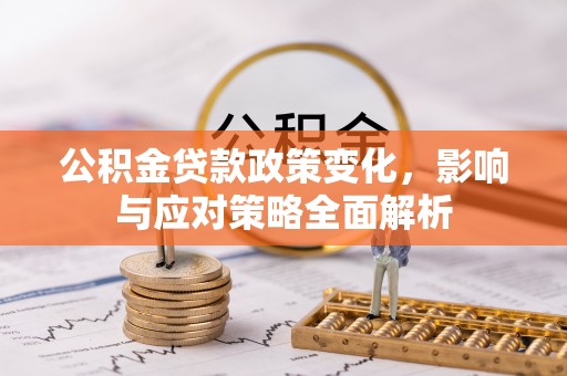 仁布公积金贷款政策变化，影响与应对策略全面解析