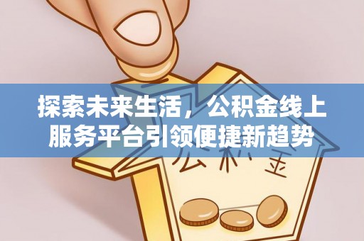 仁布探索未来生活，公积金线上服务平台引领便捷新趋势