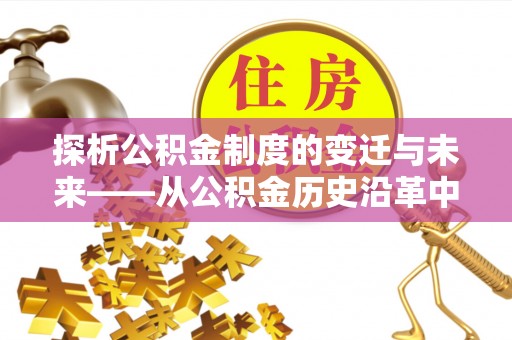 仁布探析公积金制度的变迁与未来——从公积金历史沿革中读懂社会福利发展