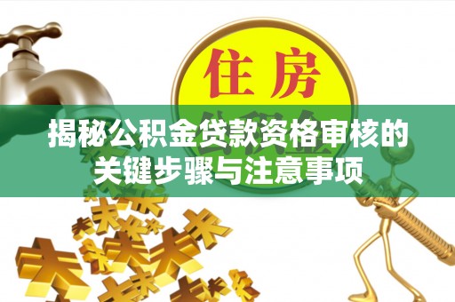 仁布揭秘公积金贷款资格审核的关键步骤与注意事项