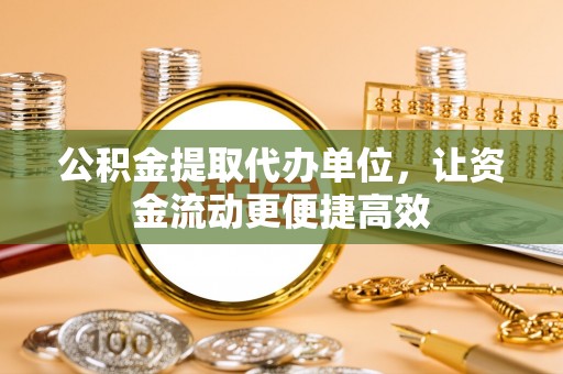 仁布公积金提取代办单位，让资金流动更便捷高效