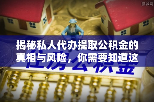 仁布揭秘私人代办提取公积金的真相与风险，你需要知道这些！