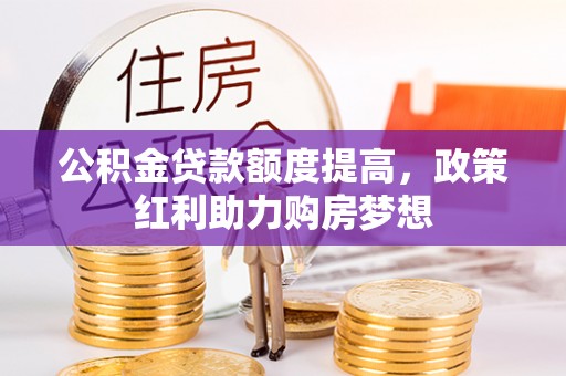 仁布公积金贷款额度提高，政策红利助力购房梦想