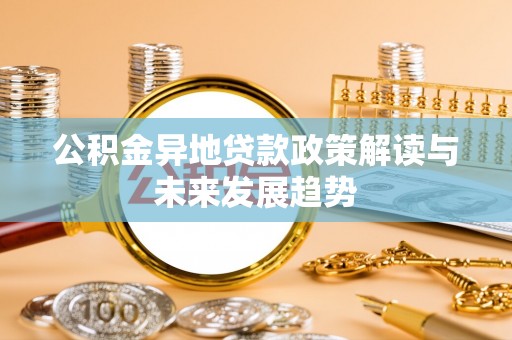 仁布公积金异地贷款政策解读与未来发展趋势