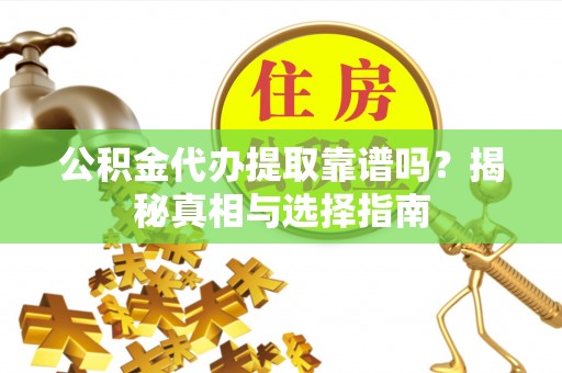 仁布公积金代办提取靠谱吗？揭秘真相与选择指南