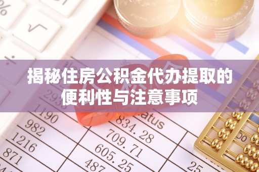 仁布揭秘住房公积金代办提取的便利性与注意事项