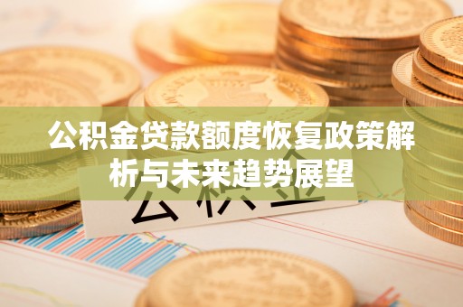 仁布公积金贷款额度恢复政策解析与未来趋势展望