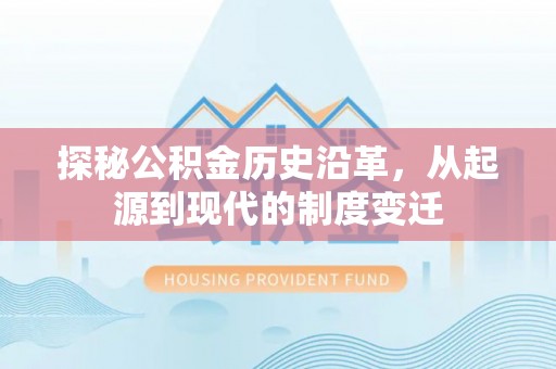 仁布探秘公积金历史沿革，从起源到现代的制度变迁