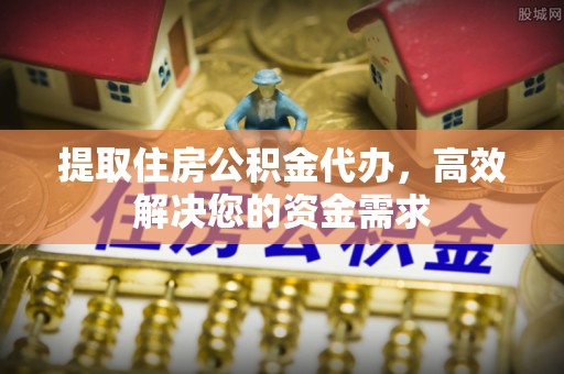 仁布提取住房公积金代办，高效解决您的资金需求