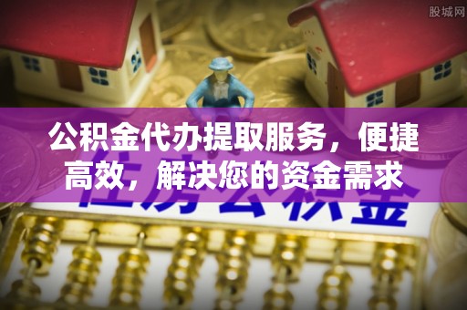 仁布公积金代办提取服务，便捷高效，解决您的资金需求