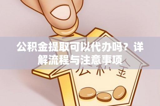 仁布公积金提取可以代办吗？详解流程与注意事项