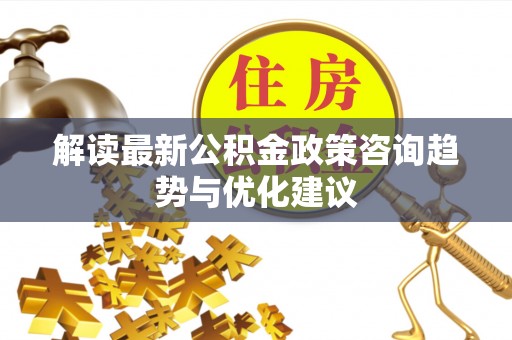 仁布解读最新公积金政策咨询趋势与优化建议