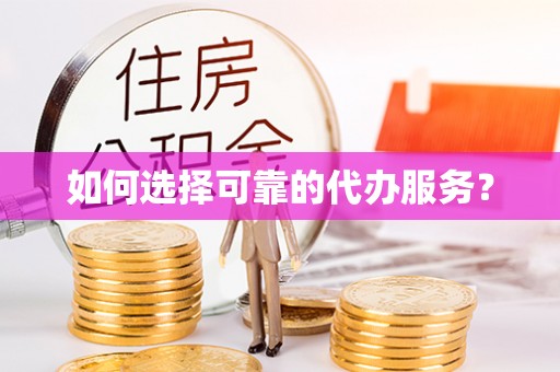 仁布如何选择可靠的代办服务？