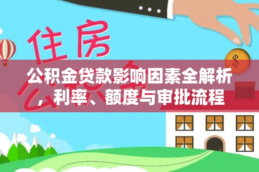 仁布公积金贷款影响因素全解析，利率、额度与审批流程
