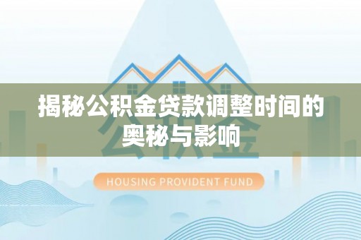 仁布揭秘公积金贷款调整时间的奥秘与影响