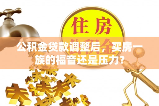 仁布公积金贷款调整后，买房一族的福音还是压力？