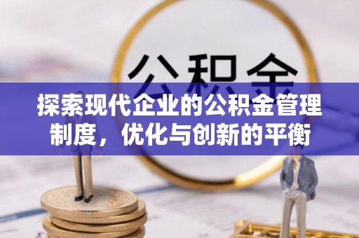 仁布探索现代企业的公积金管理制度，优化与创新的平衡