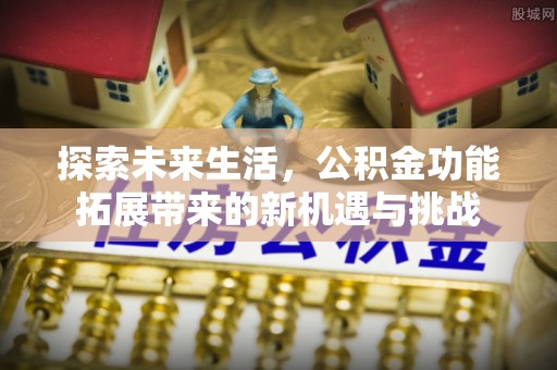 仁布探索未来生活，公积金功能拓展带来的新机遇与挑战