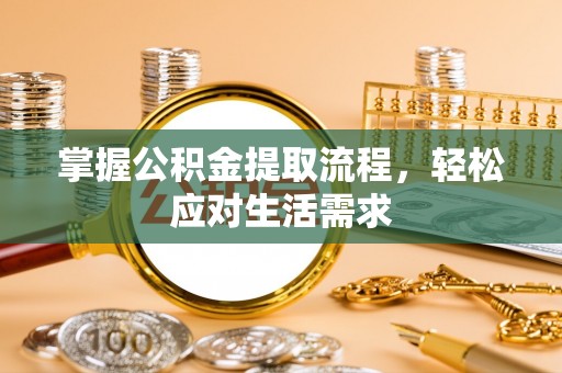 仁布掌握公积金提取流程，轻松应对生活需求
