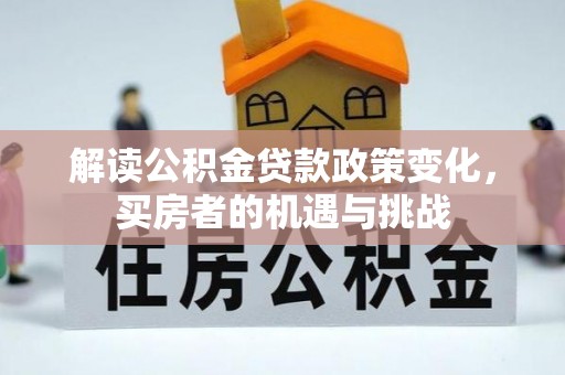 仁布解读公积金贷款政策变化，买房者的机遇与挑战