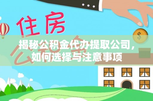 仁布揭秘公积金代办提取公司，如何选择与注意事项