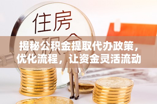 仁布揭秘公积金提取代办政策，优化流程，让资金灵活流动