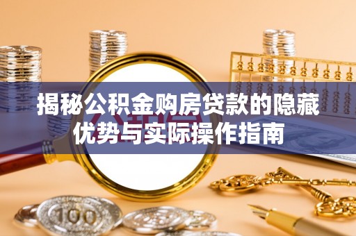 仁布揭秘公积金购房贷款的隐藏优势与实际操作指南