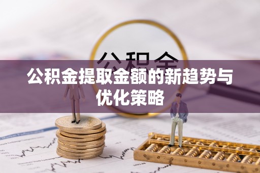 仁布公积金提取金额的新趋势与优化策略