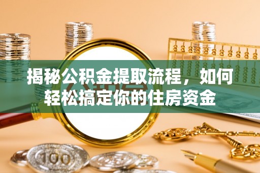 仁布揭秘公积金提取流程，如何轻松搞定你的住房资金