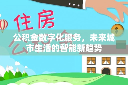 仁布公积金数字化服务，未来城市生活的智能新趋势