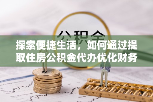 仁布探索便捷生活，如何通过提取住房公积金代办优化财务规划