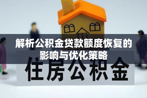 仁布解析公积金贷款额度恢复的影响与优化策略