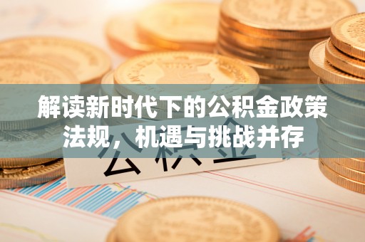 仁布解读新时代下的公积金政策法规，机遇与挑战并存