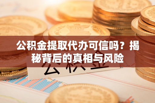 仁布公积金提取代办可信吗？揭秘背后的真相与风险