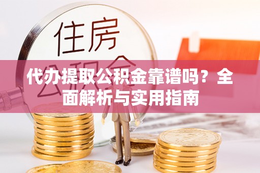 仁布代办提取公积金靠谱吗？全面解析与实用指南