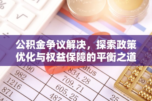 仁布公积金争议解决，探索政策优化与权益保障的平衡之道