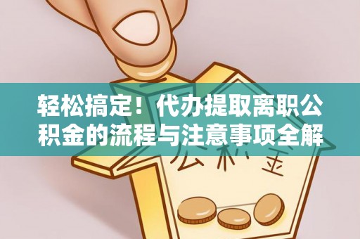 仁布轻松搞定！代办提取离职公积金的流程与注意事项全解析
