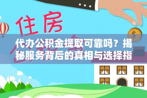 仁布代办公积金提取可靠吗？揭秘服务背后的真相与选择指南