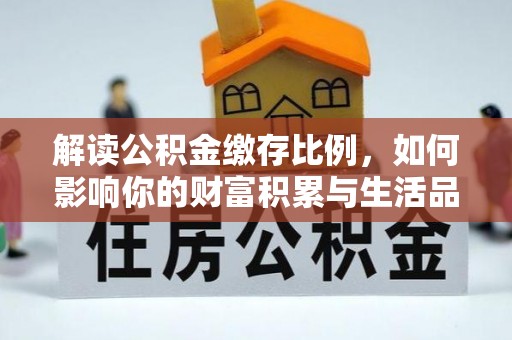 仁布解读公积金缴存比例，如何影响你的财富积累与生活品质