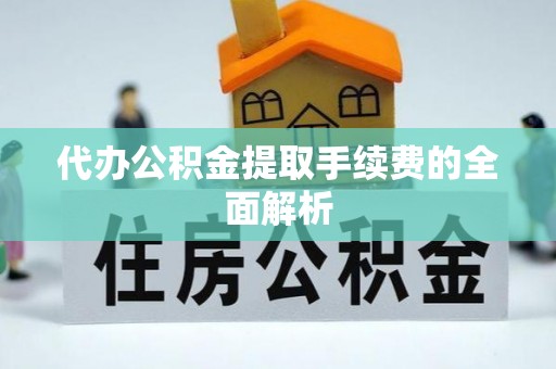 仁布代办公积金提取手续费的全面解析
